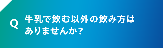 Q 牛乳で飲む以外の飲み方はありませんか？