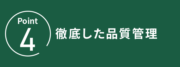 POINT.4 徹底した品質管理
