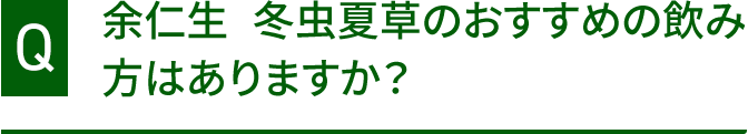 余仁生 冬虫夏草のおすすめの飲み方はありますか？