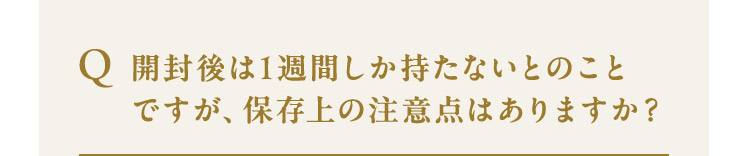 開封後は1週間しか持たないとのことですが、保存上の注意点はありますか？