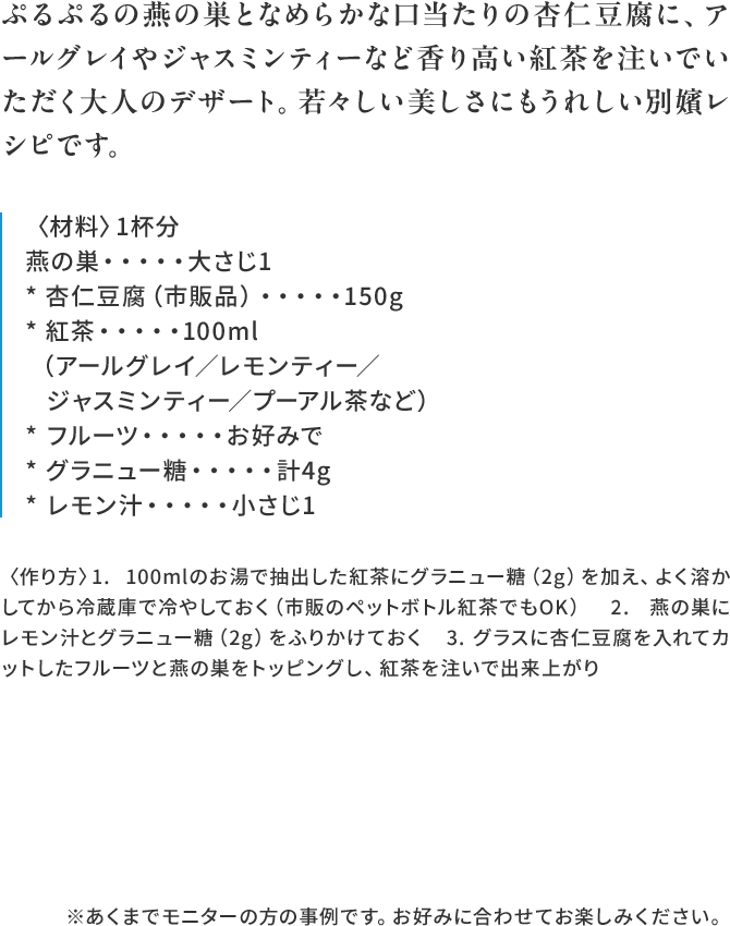 ぷるぷるの燕の巣となめらかな口当たりの杏仁豆腐に、アールグレイやジャスミンティーなど香り高い紅茶を注いでいただく大人のデザート